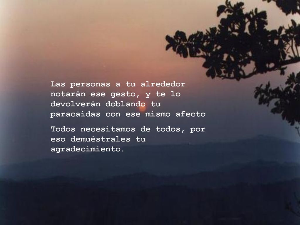 Las personas a tu alrededor notarán ese gesto, y te lo devolverán doblando tu paracaídas con ese mismo afecto