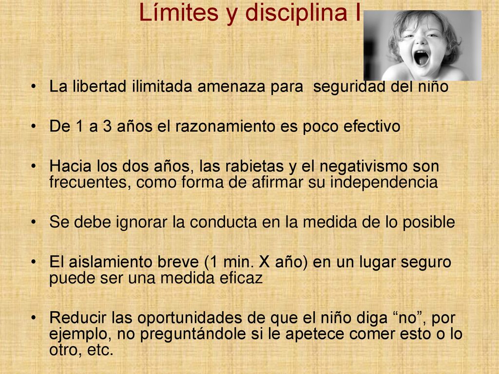 Límites y disciplina I La libertad ilimitada amenaza para seguridad del niño. De 1 a 3 años el razonamiento es poco efectivo.