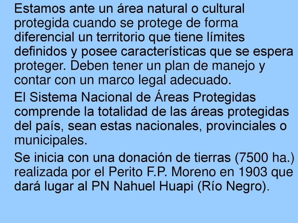 Estamos ante un área natural o cultural protegida cuando se protege de forma diferencial un territorio que tiene límites definidos y posee características que se espera proteger. Deben tener un plan de manejo y contar con un marco legal adecuado.