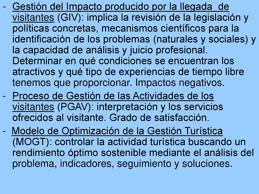 Gestión del Impacto producido por la llegada de visitantes (GIV): implica la revisión de la legislación y políticas concretas, mecanismos científicos para la identificación de los problemas (naturales y sociales) y la capacidad de análisis y juicio profesional. Determinar en qué condiciones se encuentran los atractivos y qué tipo de experiencias de tiempo libre tenemos que proporcionar. Impactos negativos.