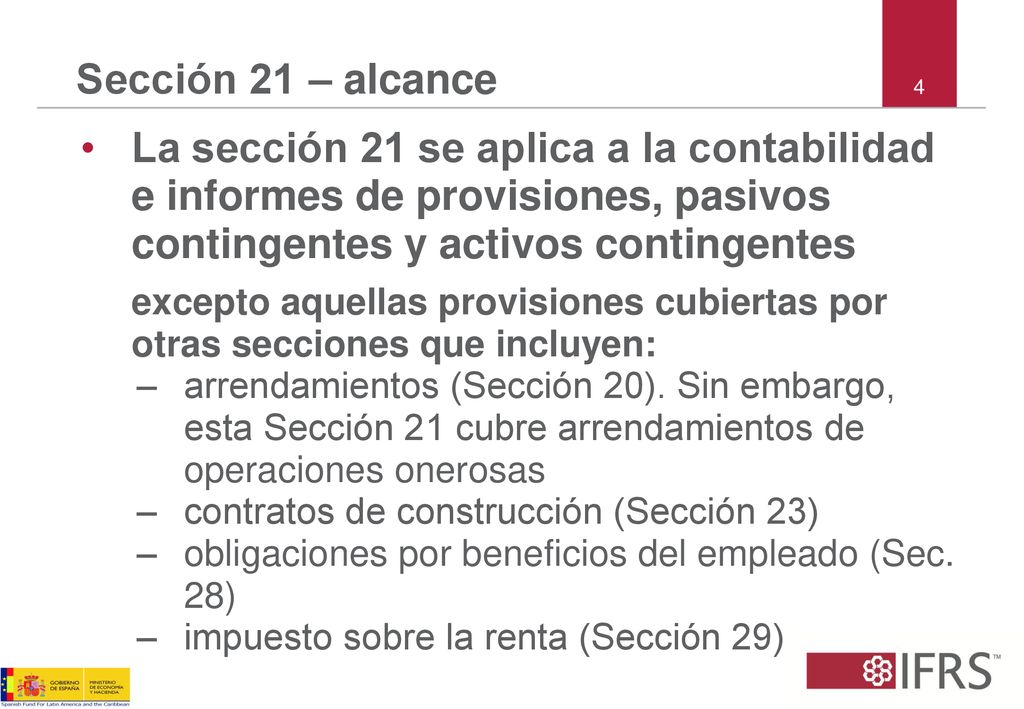 Sección 21 – alcance 4. La sección 21 se aplica a la contabilidad e informes de provisiones, pasivos contingentes y activos contingentes.