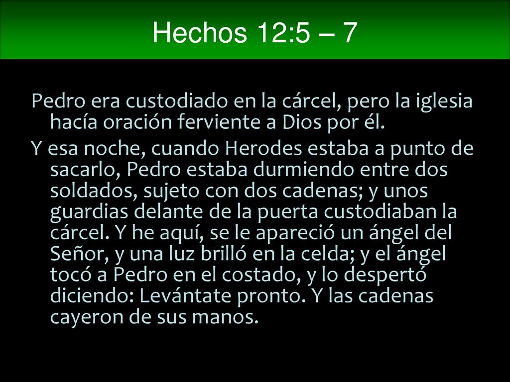 Hechos 12:5 – 7 Pedro era custodiado en la cárcel, pero la iglesia hacía oración ferviente a Dios por él.