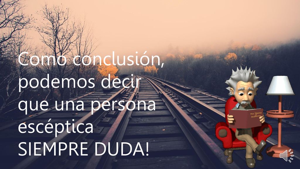 Como conclusión, podemos decir que una persona escéptica SIEMPRE DUDA!