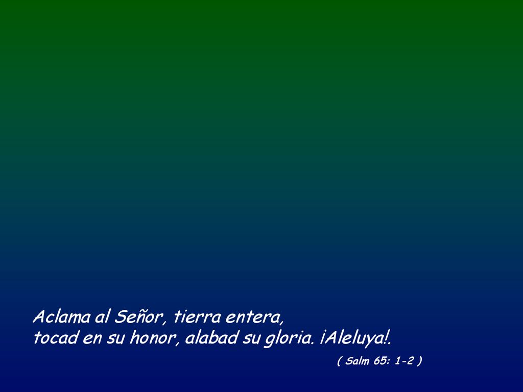 Aclama al Señor, tierra entera, tocad en su honor, alabad su gloria