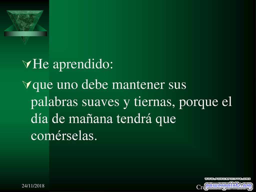 He aprendido: que uno debe mantener sus palabras suaves y tiernas, porque el día de mañana tendrá que comérselas.