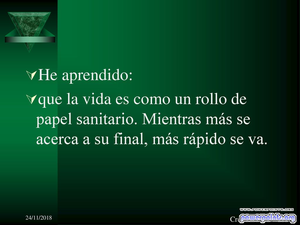 He aprendido: que la vida es como un rollo de papel sanitario. Mientras más se acerca a su final, más rápido se va.
