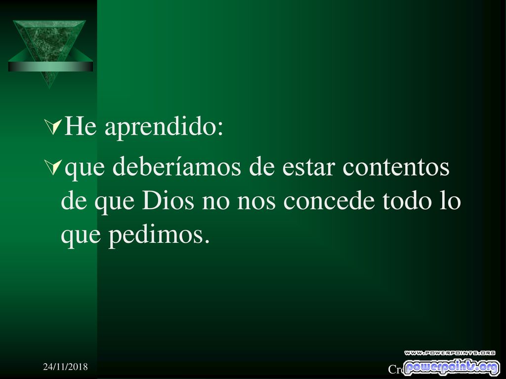 He aprendido: que deberíamos de estar contentos de que Dios no nos concede todo lo que pedimos. 24/11/2018.