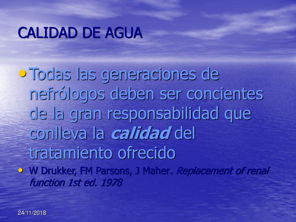 CALIDAD DE AGUA Todas las generaciones de nefrólogos deben ser concientes de la gran responsabilidad que conlleva la calidad del tratamiento ofrecido.