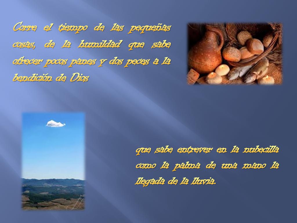 11/24/2018 3:55 PM Corre el tiempo de las pequeñas cosas, de la humildad que sabe ofrecer pocos panes y dos peces a la bendición de Dios.