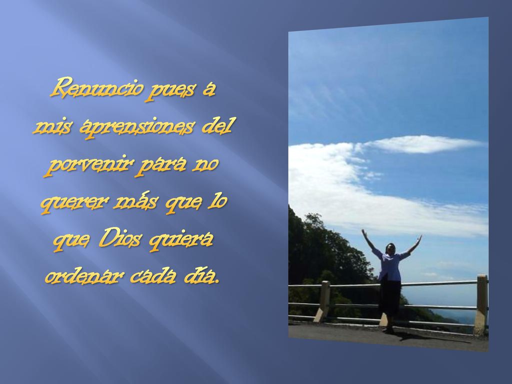 11/24/2018 3:55 PM Renuncio pues a mis aprensiones del porvenir para no querer más que lo que Dios quiera ordenar cada día.