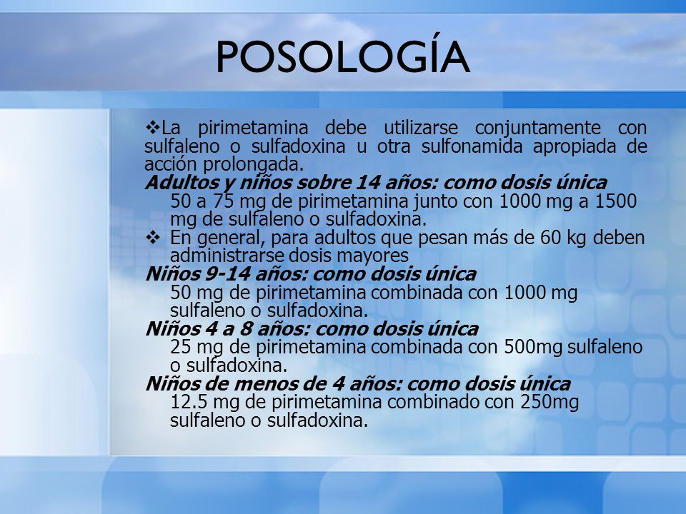 POSOLOGÍA La pirimetamina debe utilizarse conjuntamente con sulfaleno o sulfadoxina u otra sulfonamida apropiada de acción prolongada.