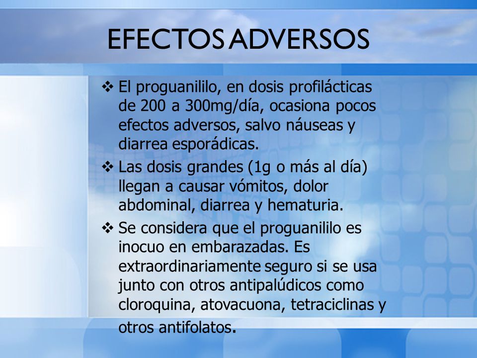 EFECTOS ADVERSOS El proguanililo, en dosis profilácticas de 200 a 300mg/día, ocasiona pocos efectos adversos, salvo náuseas y diarrea esporádicas.