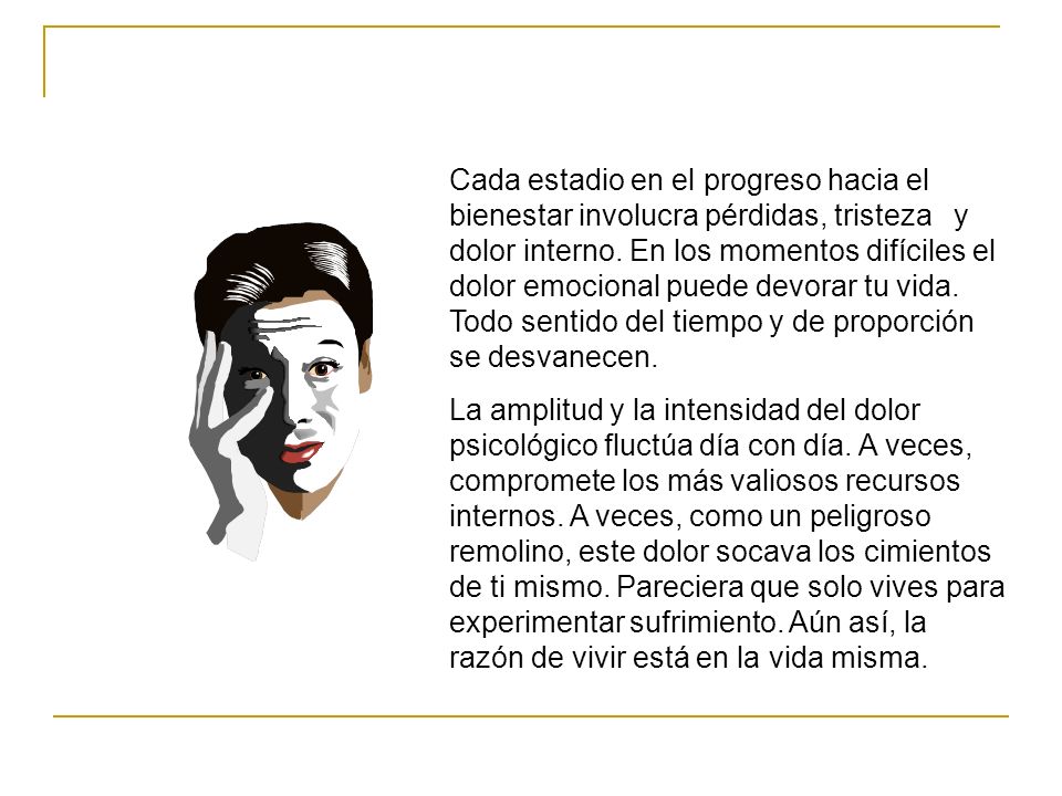 Cada estadio en el progreso hacia el bienestar involucra pérdidas, tristeza y dolor interno. En los momentos difíciles el dolor emocional puede devorar tu vida. Todo sentido del tiempo y de proporción se desvanecen.