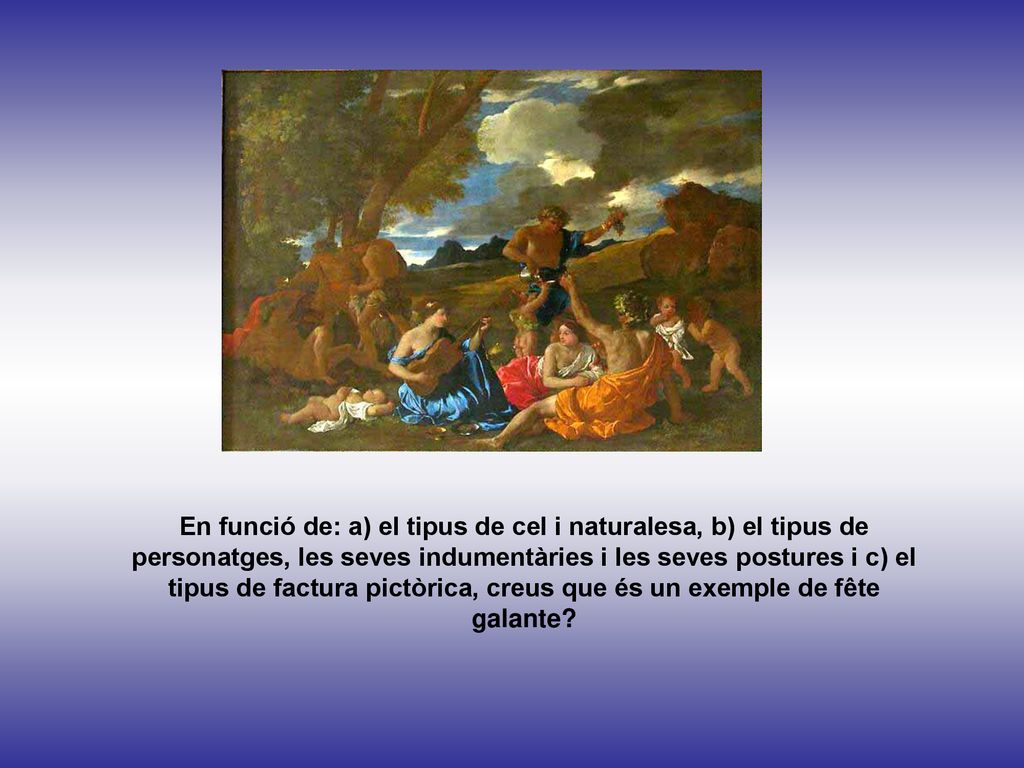En funció de: a) el tipus de cel i naturalesa, b) el tipus de personatges, les seves indumentàries i les seves postures i c) el tipus de factura pictòrica, creus que és un exemple de fête galante