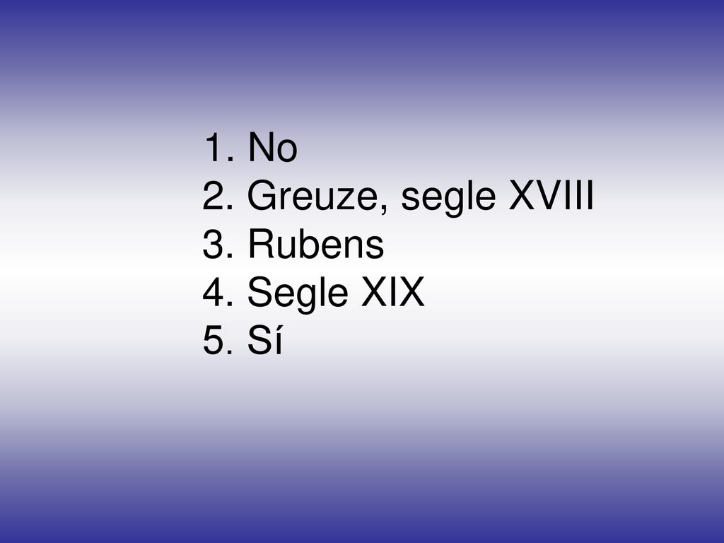1. No 2. Greuze, segle XVIII 3. Rubens 4. Segle XIX 5. Sí