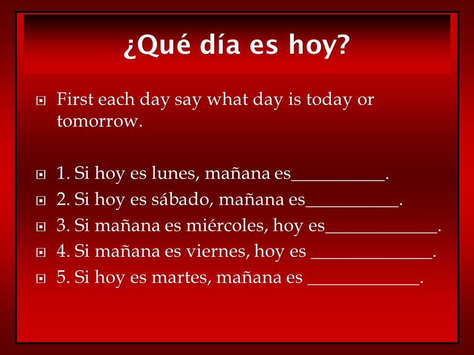 ¿Qué día es hoy First each day say what day is today or tomorrow.