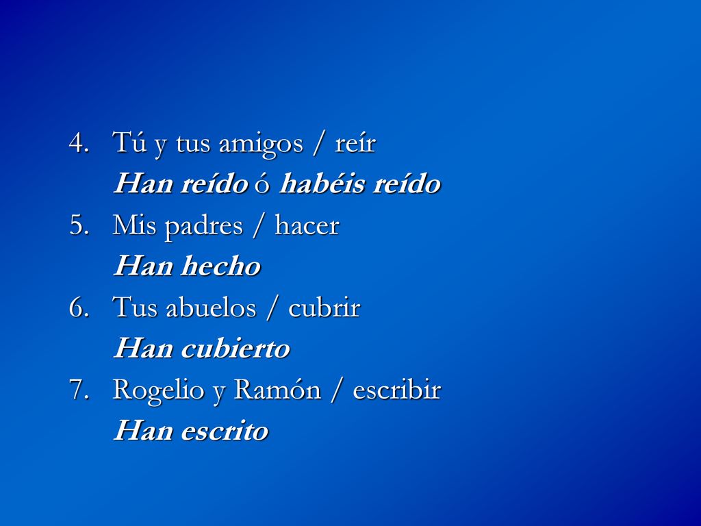 4. Tú y tus amigos / reír Han reído ó habéis reído. 5. Mis padres / hacer. Han hecho. 6. Tus abuelos / cubrir.