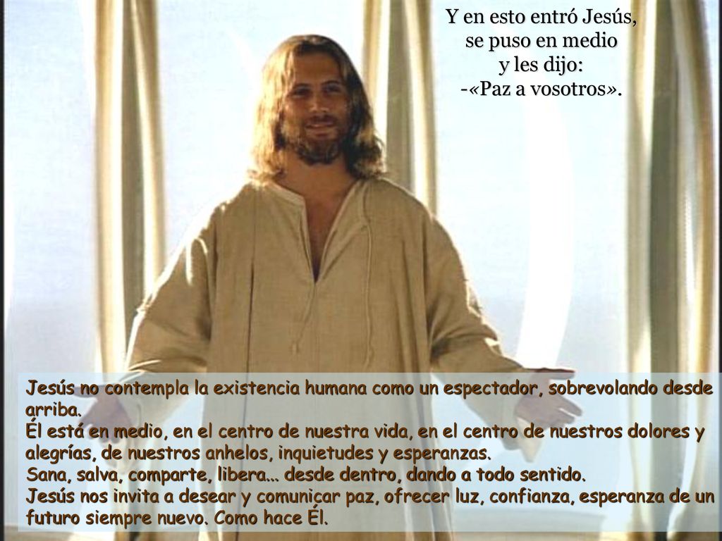 Y en esto entró Jesús, se puso en medio y les dijo: -«Paz a vosotros».