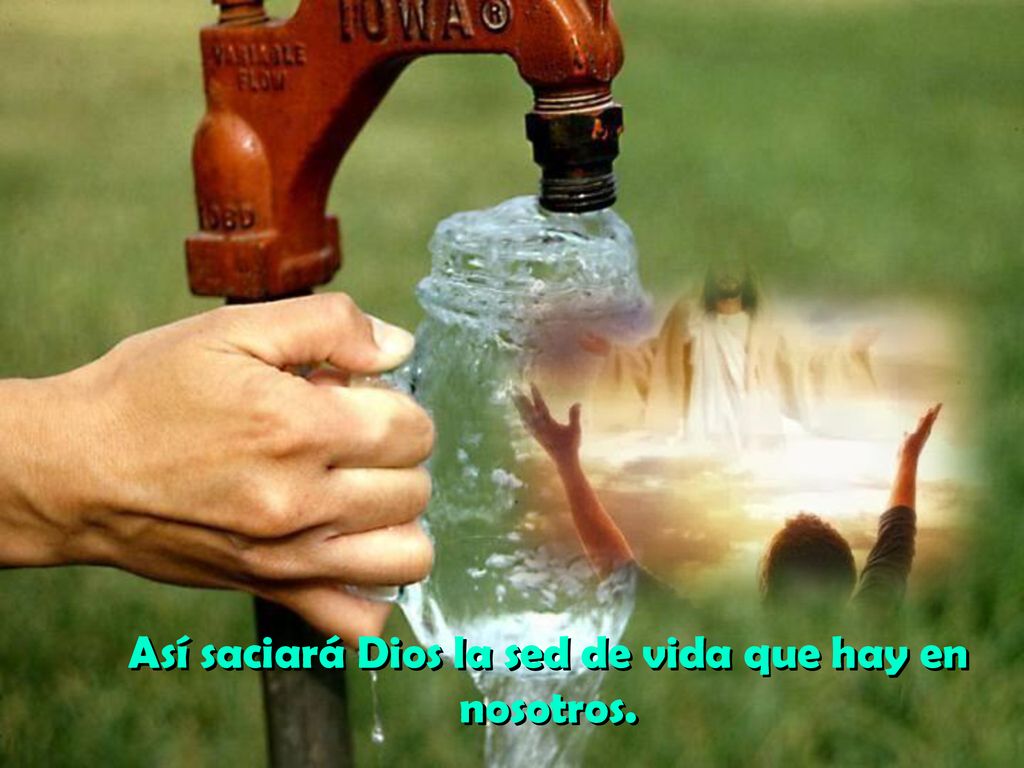 Así saciará Dios la sed de vida que hay en nosotros.