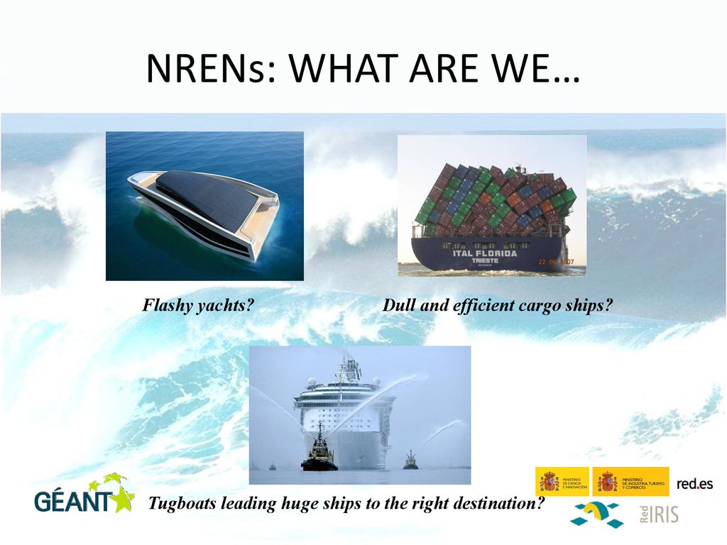 NRENs: WHAT ARE WE… Flashy yachts Dull and efficient cargo ships