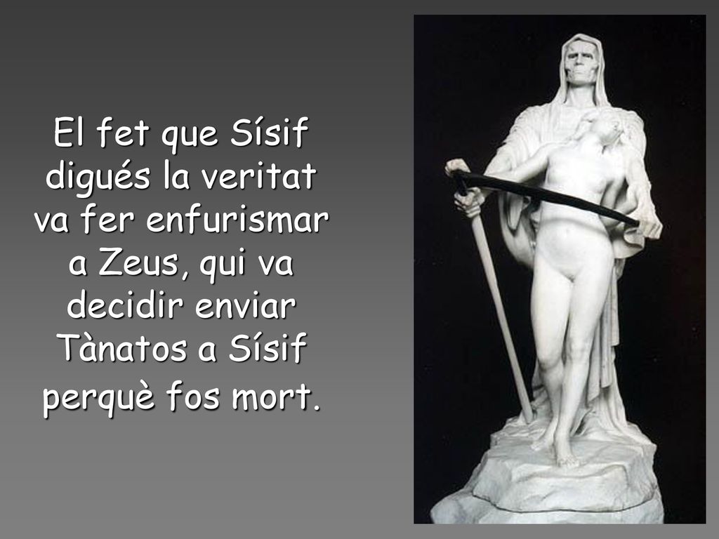 El fet que Sísif digués la veritat va fer enfurismar a Zeus, qui va decidir enviar Tànatos a Sísif perquè fos mort.