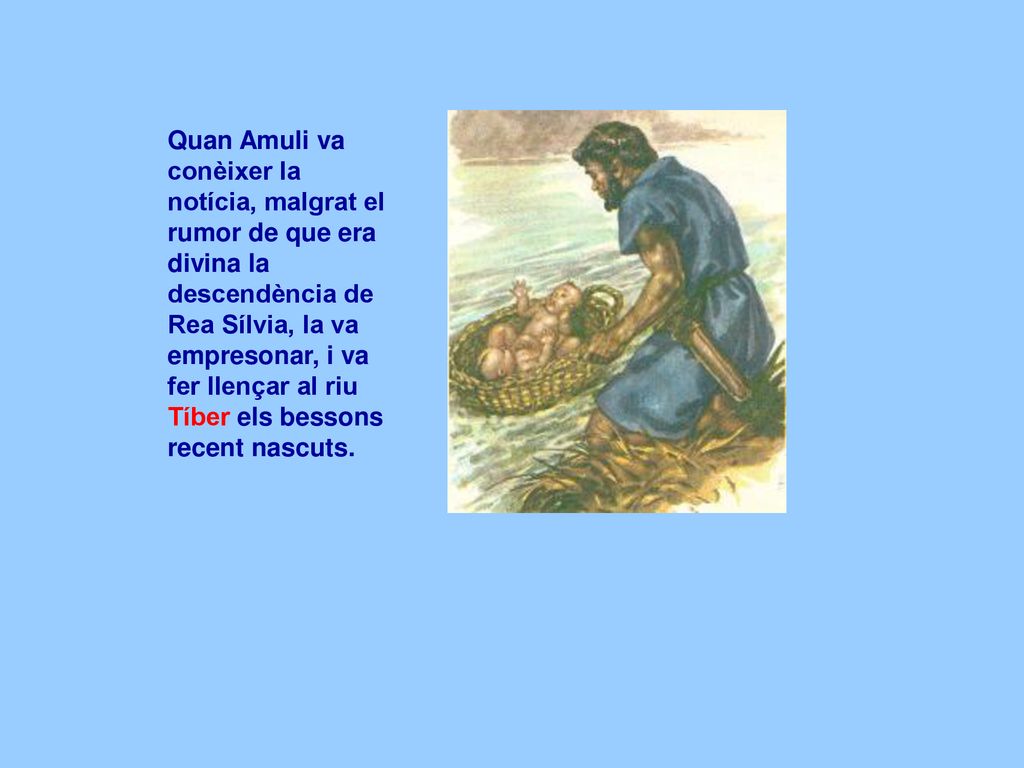 Quan Amuli va conèixer la notícia, malgrat el rumor de que era divina la descendència de Rea Sílvia, la va empresonar, i va fer llençar al riu Tíber els bessons recent nascuts.