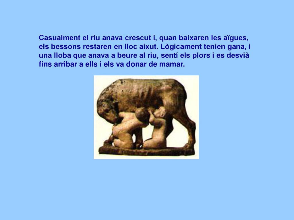 Casualment el riu anava crescut i, quan baixaren les aïgues, els bessons restaren en lloc aixut.