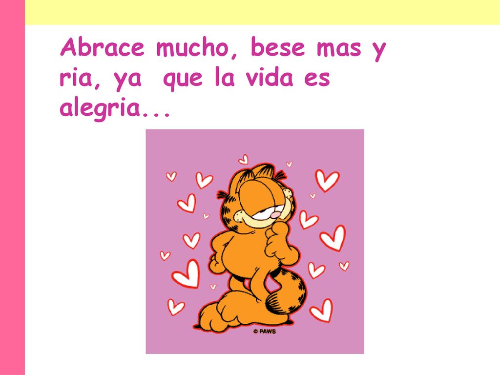 Abrace mucho, bese mas y ria, ya que la vida es alegria...