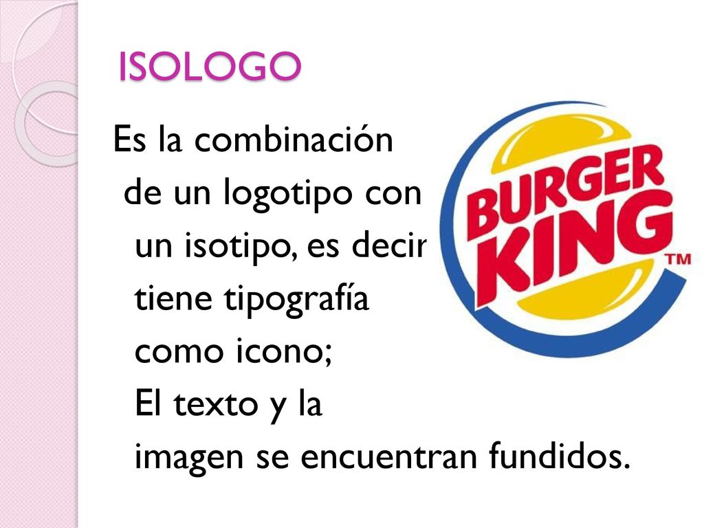 ISOLOGO Es la combinación de un logotipo con un isotipo, es decir, tiene tipografía como icono; El texto y la imagen se encuentran fundidos.