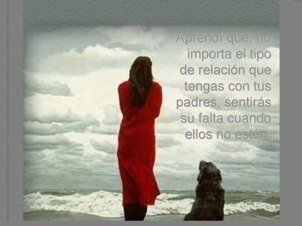 Aprendí que, no importa el tipo de relación que tengas con tus padres, sentirás su falta cuando ellos no estén.
