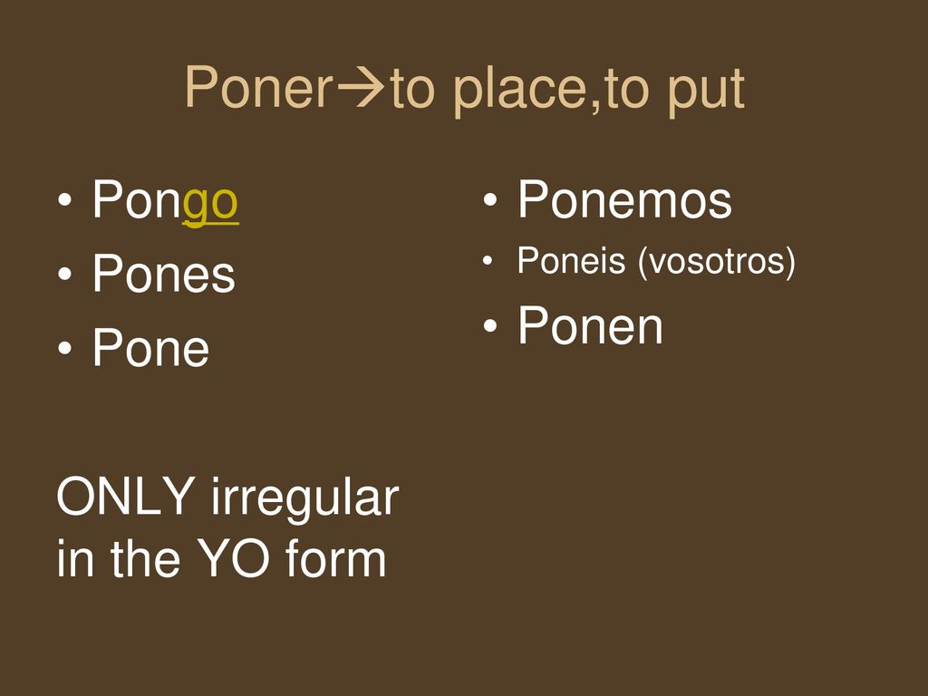 Ponerto place,to put Pongo Pones Pone ONLY irregular in the YO form