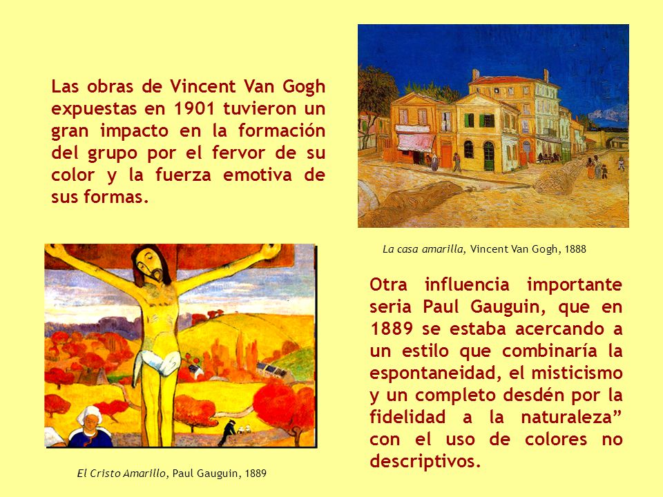 Las obras de Vincent Van Gogh expuestas en 1901 tuvieron un gran impacto en la formación del grupo por el fervor de su color y la fuerza emotiva de sus formas.