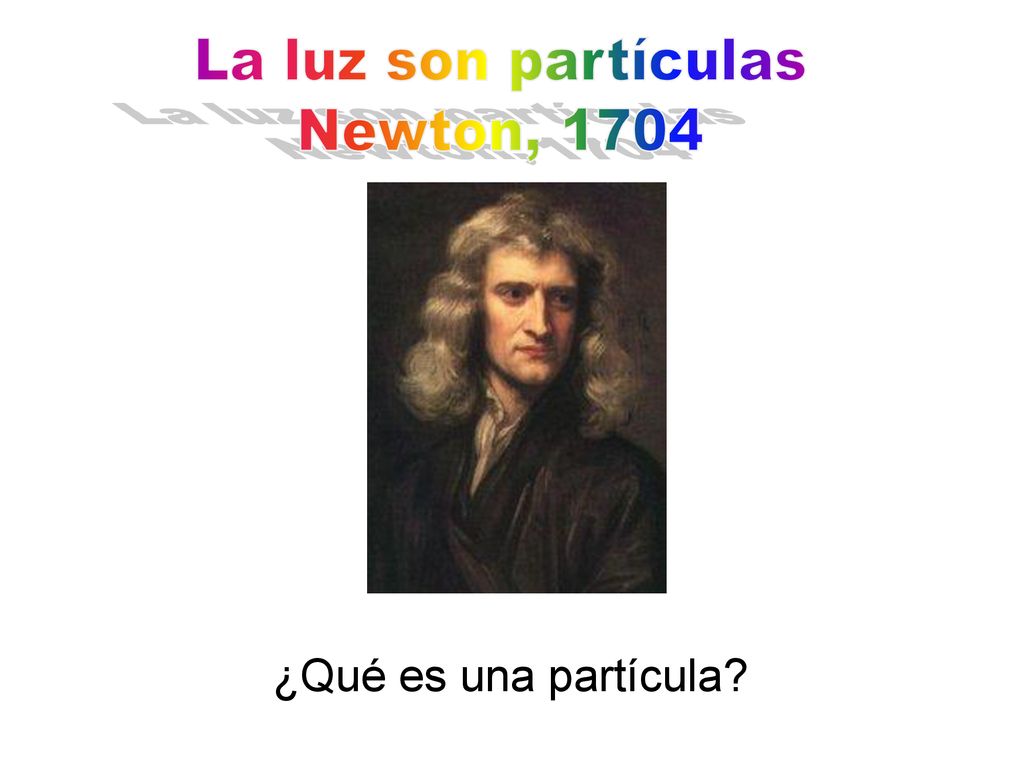 La luz son partículas Newton, 1704 ¿Qué es una partícula