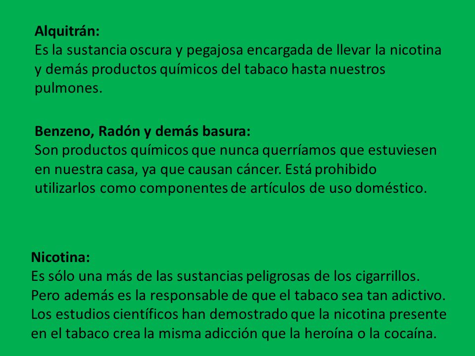 Alquitrán: Es la sustancia oscura y pegajosa encargada de llevar la nicotina y demás productos químicos del tabaco hasta nuestros pulmones.