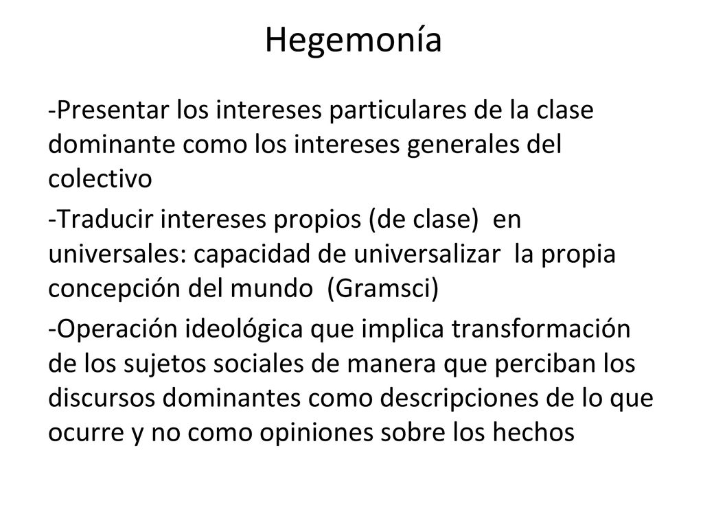 Hegemonía -Presentar los intereses particulares de la clase dominante como los intereses generales del colectivo.