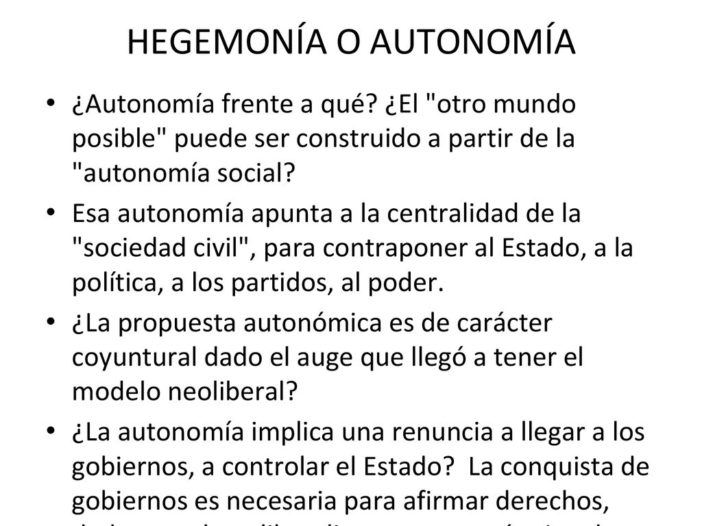 HEGEMONÍA O AUTONOMÍA ¿Autonomía frente a qué ¿El otro mundo posible puede ser construido a partir de la autonomía social