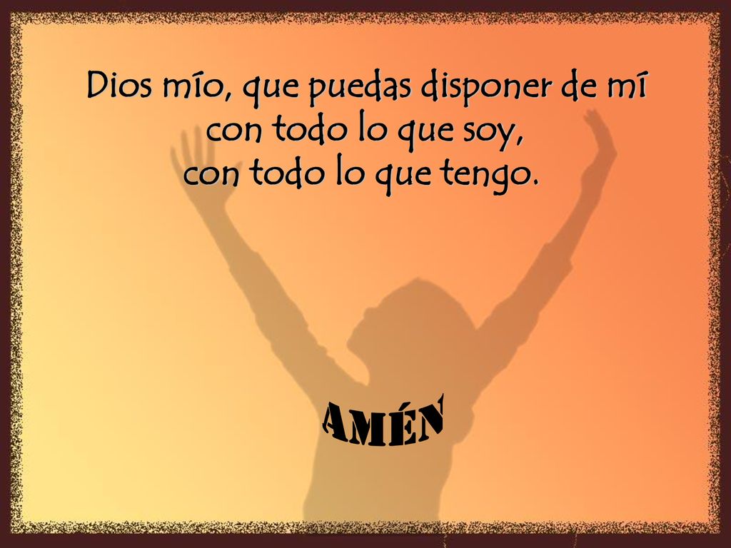 Dios mío, que puedas disponer de mí con todo lo que soy,