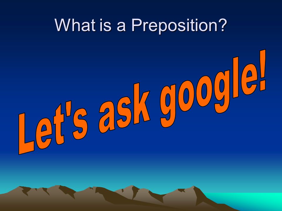 What is a Preposition Let s ask google!