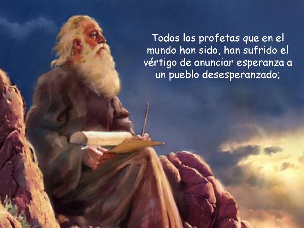 Todos los profetas que en el mundo han sido, han sufrido el vértigo de anunciar esperanza a un pueblo desesperanzado;