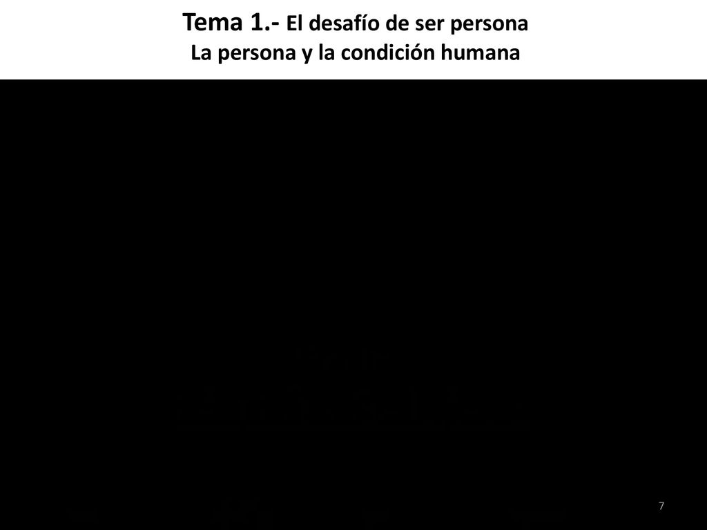 Tema 1.- El desafío de ser persona La persona y la condición humana
