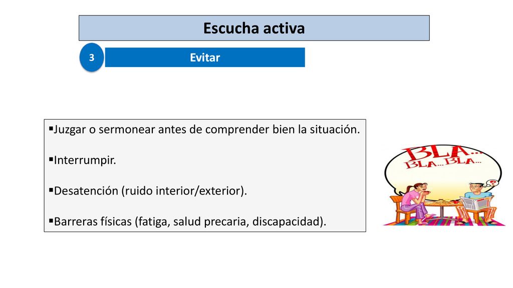 Escucha activa 3. Evitar. Juzgar o sermonear antes de comprender bien la situación. Interrumpir.