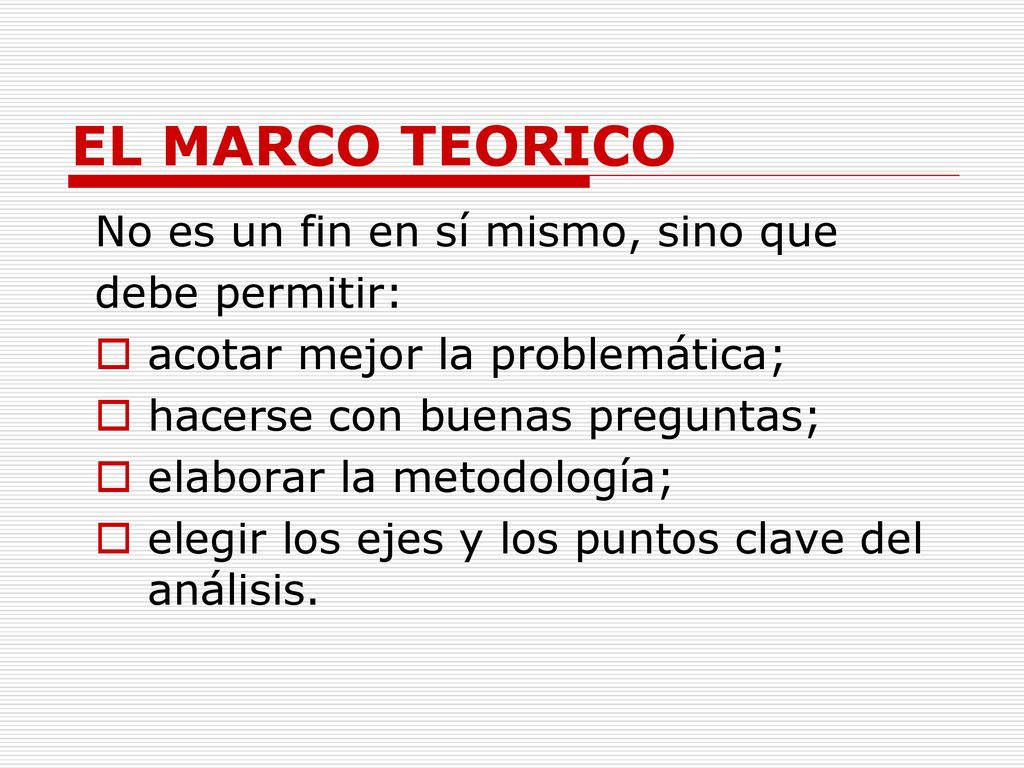 EL MARCO TEORICO No es un fin en sí mismo, sino que debe permitir: