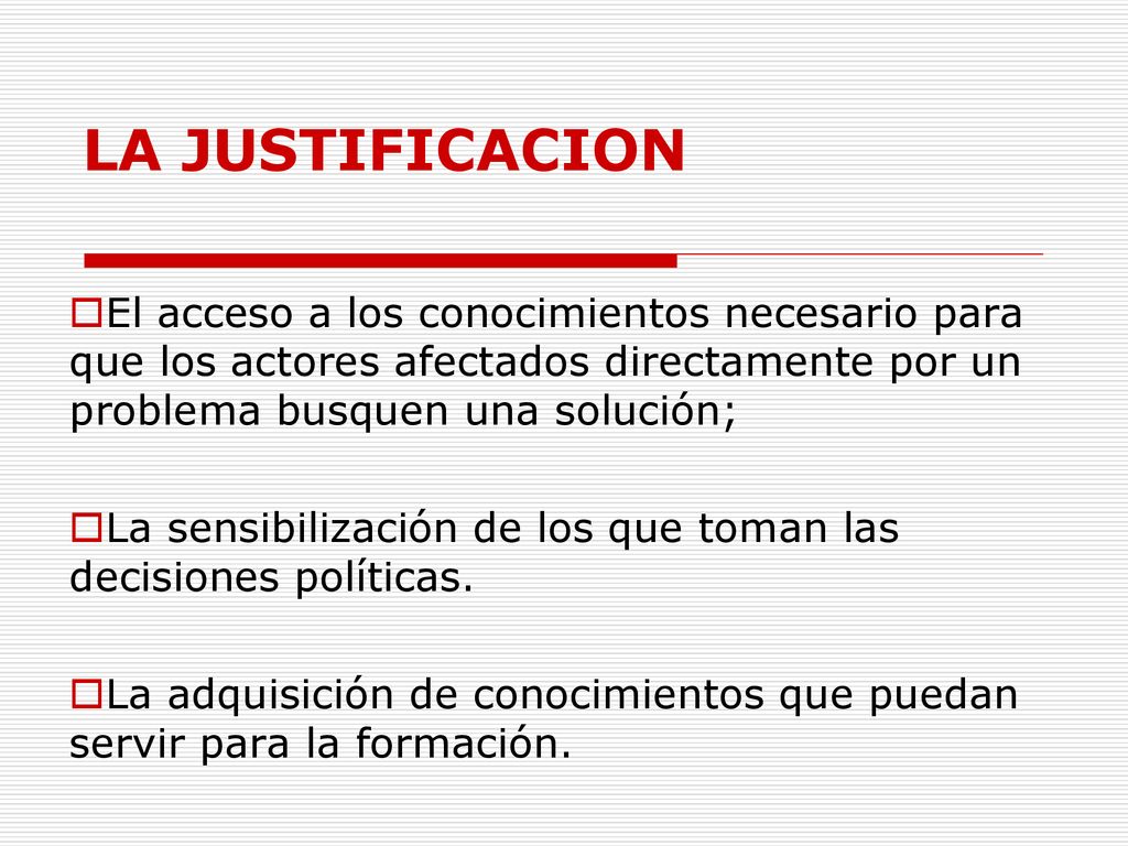 LA JUSTIFICACION El acceso a los conocimientos necesario para que los actores afectados directamente por un problema busquen una solución;