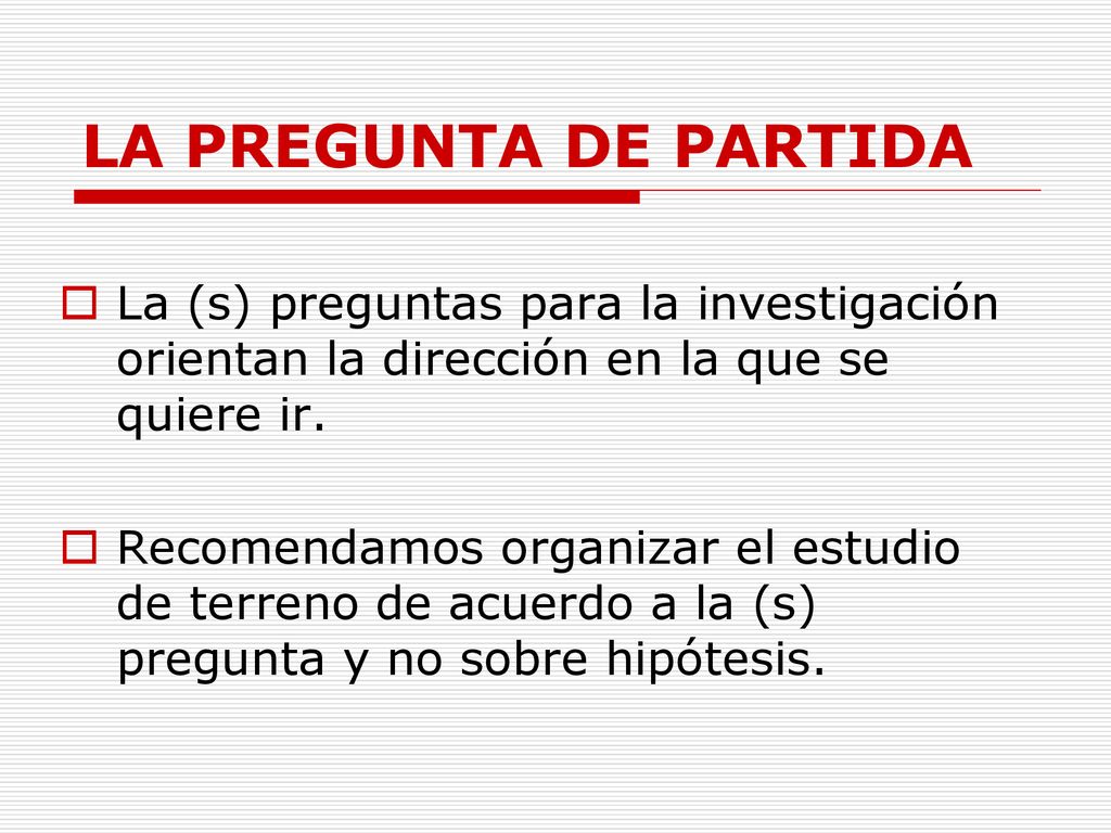 LA PREGUNTA DE PARTIDA La (s) preguntas para la investigación orientan la dirección en la que se quiere ir.