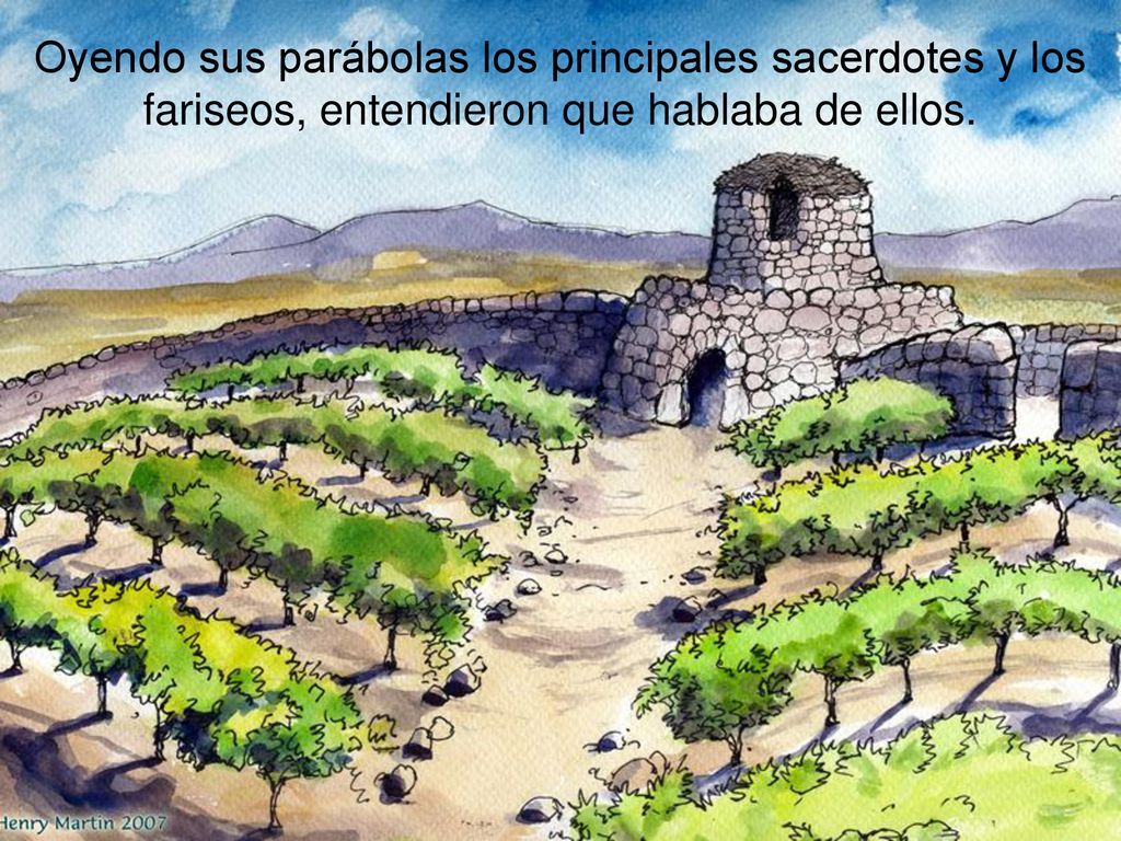 Oyendo sus parábolas los principales sacerdotes y los fariseos, entendieron que hablaba de ellos.