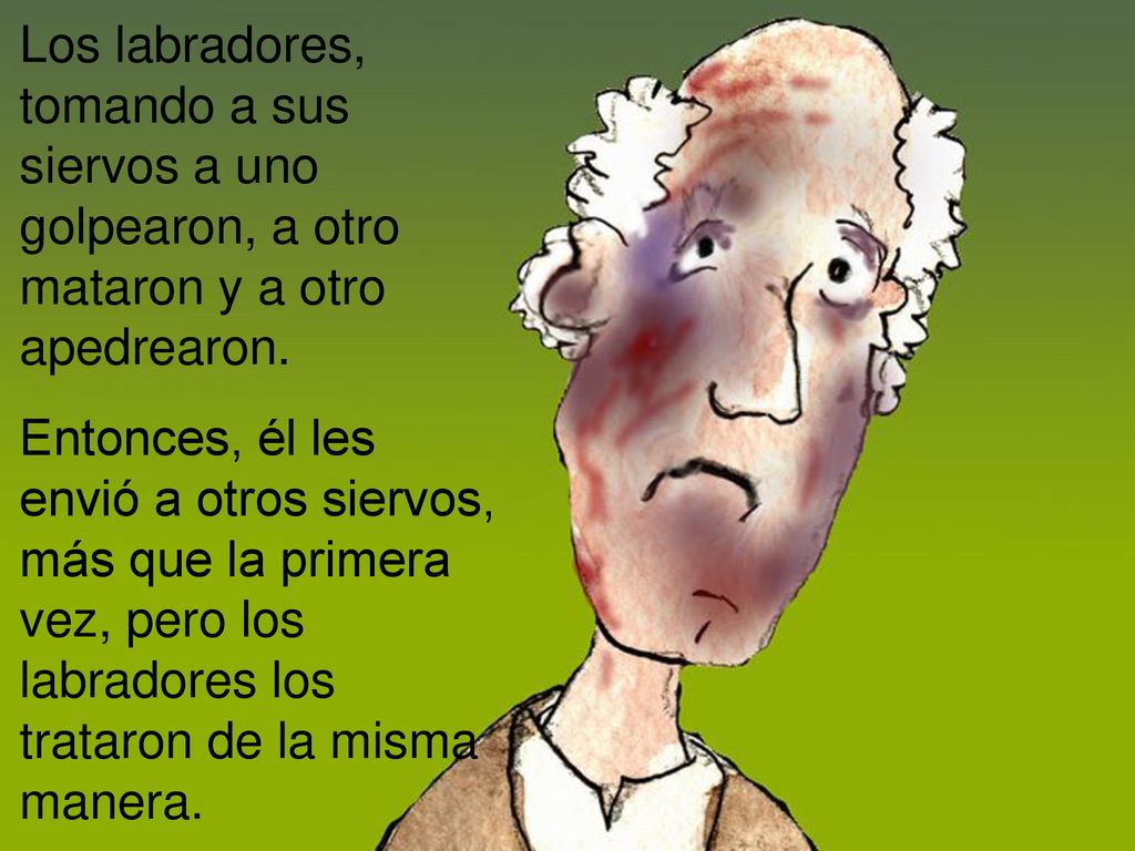 Los labradores, tomando a sus siervos a uno golpearon, a otro mataron y a otro apedrearon.