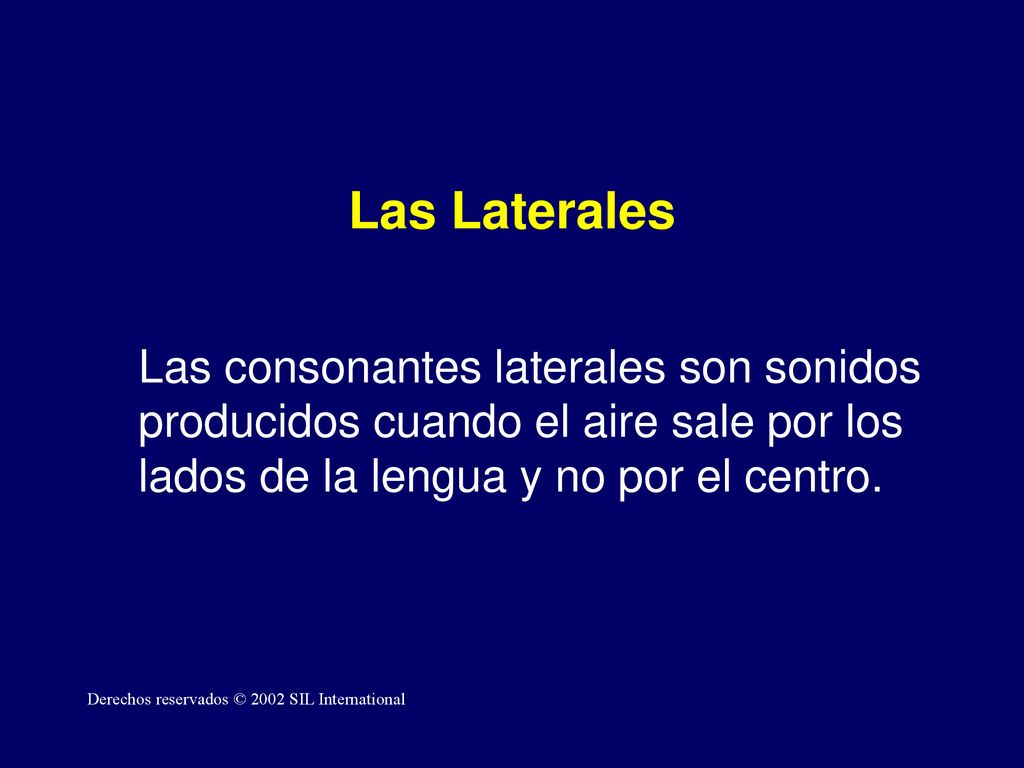 Las Laterales Las consonantes laterales son sonidos producidos cuando el aire sale por los lados de la lengua y no por el centro.