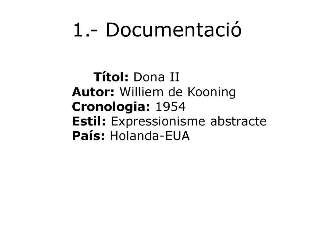 1.- Documentació Títol: Dona II Autor: Williem de Kooning