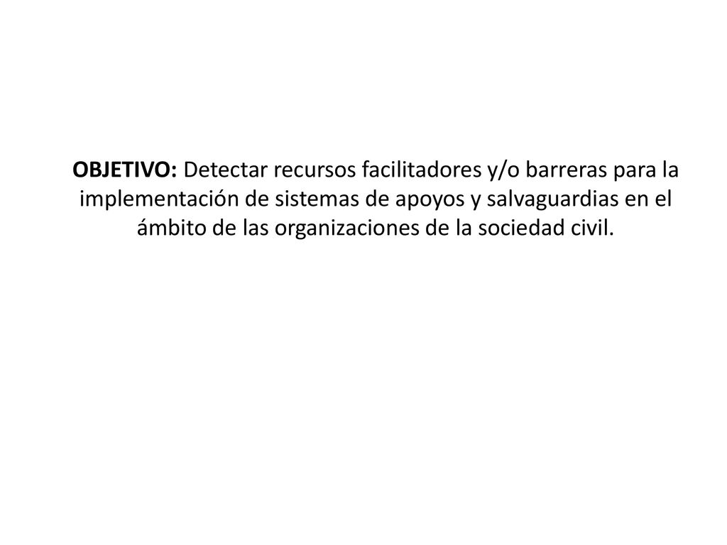 OBJETIVO: Detectar recursos facilitadores y/o barreras para la implementación de sistemas de apoyos y salvaguardias en el ámbito de las organizaciones de la sociedad civil.