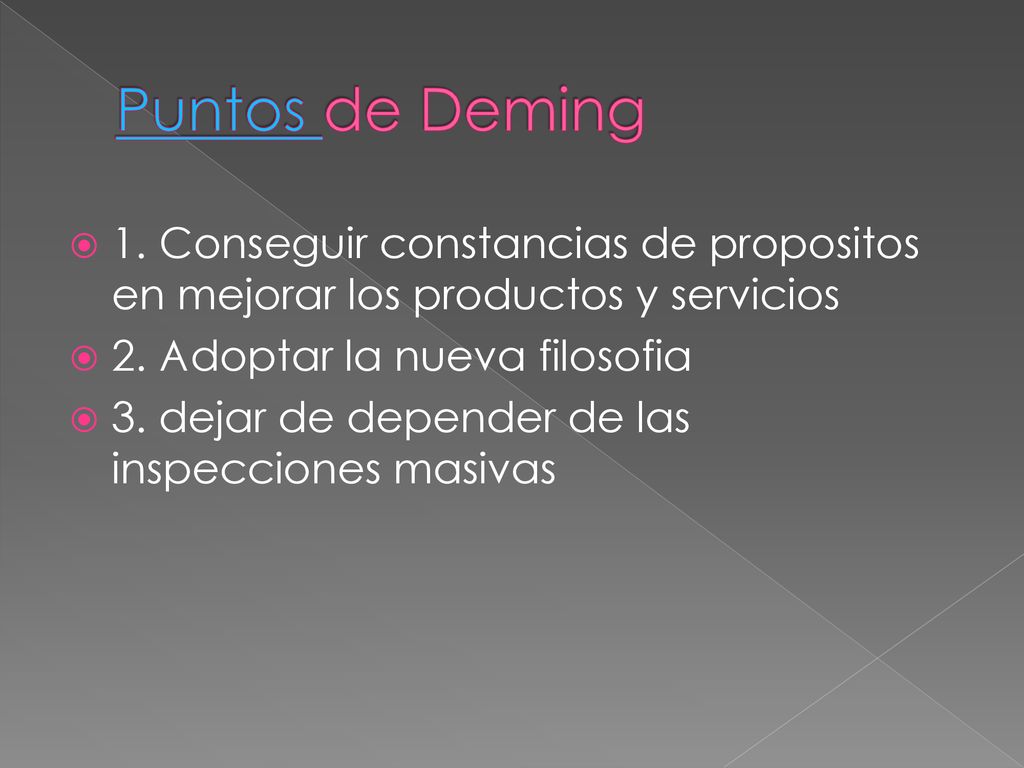 Puntos de Deming 1. Conseguir constancias de propositos en mejorar los productos y servicios. 2. Adoptar la nueva filosofia.